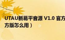 UTAU新葛平音源 V1.0 官方版（UTAU新葛平音源 V1.0 官方版怎么用）