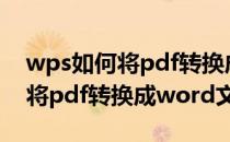 wps如何将pdf转换成word文件（wps如何将pdf转换成word文档）