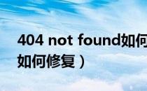 404 not found如何恢复（404 not found如何修复）