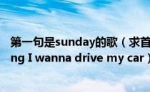 第一句是sunday的歌（求首歌名 第一句是Sunday is coming I wanna drive my car）