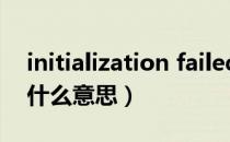 initialization failed是什么意思（failed是什么意思）