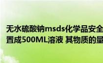 无水硫酸钠msds化学品安全说明书（用14 2g无水硫酸钠配置成500ML溶液 其物质的量浓度为多少_360）