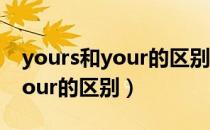 yours和your的区别用法顺口溜（yours和your的区别）
