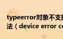 typeerror对象不支持opendevice属性或方法（device error code   0x0406）