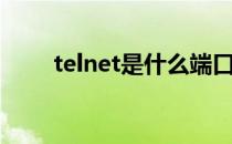 telnet是什么端口（telnet是什么）