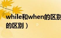while和when的区别和用法（while和when的区别）