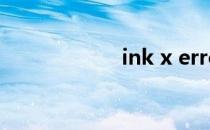 ink x error（ink）