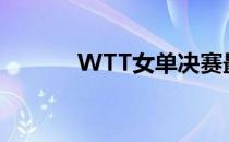 WTT女单决赛最新消息（wt）