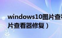windows10图片查看器修复（windows图片查看器修复）