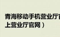 青海移动手机营业厅官网移动吧（青海移动网上营业厅官网）