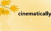 cinematically（cinematic）