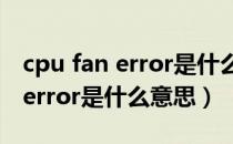 cpu fan error是什么意思笔记本（cpu fan error是什么意思）