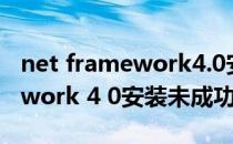 net framework4.0安装未成功（net framework 4 0安装未成功）