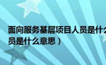 面向服务基层项目人员是什么意思呀（面向服务基层项目人员是什么意思）