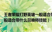 王者荣耀打野英雄一般适合带什么召唤师技能（打野英雄一般适合带什么召唤师技能）