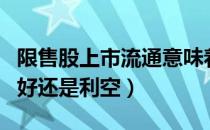 限售股上市流通意味着（限售股上市流通是利好还是利空）