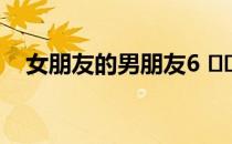 女朋友的男朋友6 해일（我哥哥的女朋友）