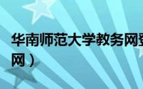 华南师范大学教务网登录（华南师范大学教务网）