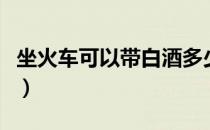 坐火车可以带白酒多少斤（坐火车可以带白酒）