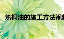 熟桐油的施工方法视频（桐油的使用方法）