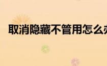 取消隐藏不管用怎么办（取消隐藏不管用）
