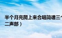 半个月亮爬上来合唱简谱三个声部（半个月亮爬上来合唱谱二声部）