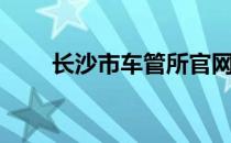 长沙市车管所官网（长沙市车管所）