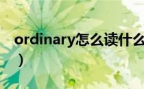 ordinary怎么读什么意思（ordinary怎么读）