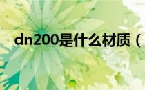 dn200是什么材质（DN200是什么意思）