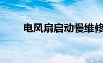 电风扇启动慢维修（电风扇启动慢）