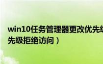 win10任务管理器更改优先级拒绝访问（任务管理器设置优先级拒绝访问）