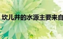 坎儿井的水源主要来自哪里（坎儿井的水源）