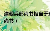 清朝兵部尚书相当于现在的什么官（清朝兵部尚书）
