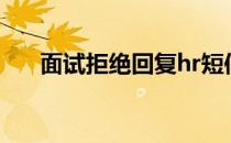 面试拒绝回复hr短信（面试拒绝回复）
