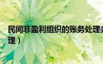 民间非盈利组织的账务处理办法（民间非盈利组织的账务处理）