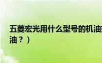 五菱宏光用什么型号的机油好?（五菱宏光用什么型号的机油？）