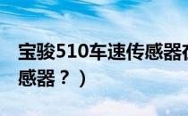 宝骏510车速传感器在哪（宝骏510有哪些传感器？）