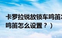 卡罗拉锐放锁车鸣笛怎么设置（奔腾x80锁车鸣笛怎么设置？）