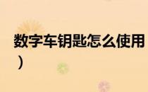 数字车钥匙怎么使用（数字车钥匙怎么使用？）