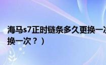 海马s7正时链条多久更换一次合适（海马s7正时链条多久更换一次？）
