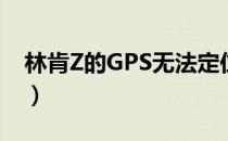 林肯Z的GPS无法定位是为什么（怎么解决？）