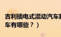 吉利插电式混动汽车解析（吉利插电式混动汽车有哪些？）