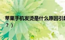 苹果手机发烫是什么原因引起的（汽车电瓶发烫是什么原因？）