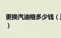 更换汽油格多少钱（汽油格有没有必要更换？）