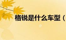 格锐是什么车型（格锐是什么车？）