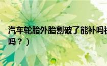 汽车轮胎外胎割破了能补吗视频（汽车轮胎外胎割破了能补吗？）