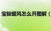 宝骏暖风怎么开图解（宝骏暖风怎么开启？）