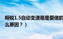 明锐1.5自动变速箱是爱信的吗?（明锐爱信变速箱顿挫是什么原因？）