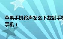 苹果手机铃声怎么下载到手机上（苹果手机铃声怎么下载到手机）