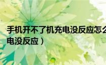 手机开不了机充电没反应怎么办修多少钱（手机开不了机 充电没反应）